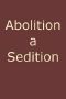 [Gutenberg 41014] • Abolition a Sedition, by a Northern Man